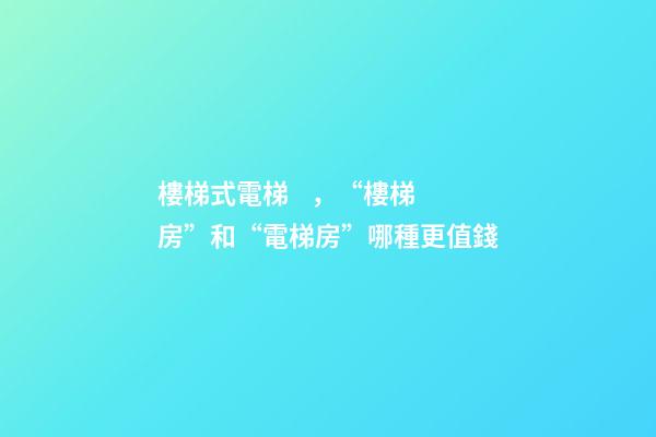 樓梯式電梯，“樓梯房”和“電梯房”哪種更值錢-第1張-觀點-玄機派